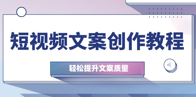 短视频文案创作教程：从钉子思维到实操结构整改，轻松提升文案质量网赚项目-副业赚钱-互联网创业-资源整合八方网创