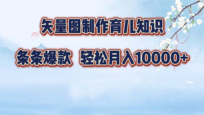 矢量图制作育儿知识，条条爆款，月入10000+网赚项目-副业赚钱-互联网创业-资源整合八方网创