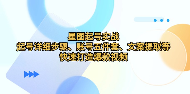 星图起号实战：起号详细步骤、账号五件套、文案提取等，快速打造爆款视频网赚项目-副业赚钱-互联网创业-资源整合八方网创
