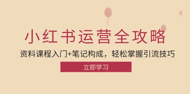 小红书运营引流全攻略：资料课程入门+笔记构成，轻松掌握引流技巧网赚项目-副业赚钱-互联网创业-资源整合八方网创