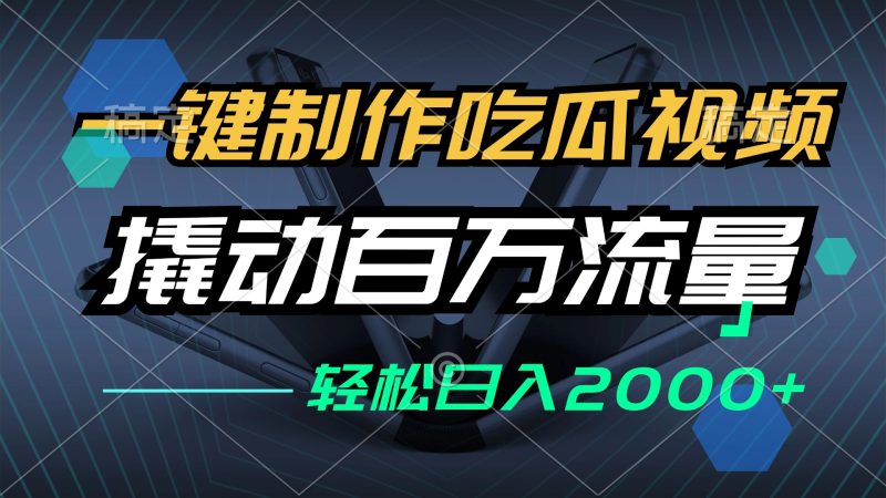 一键制作吃瓜视频，全平台发布，撬动百万流量，小白轻松上手，日入2000+网赚项目-副业赚钱-互联网创业-资源整合八方网创