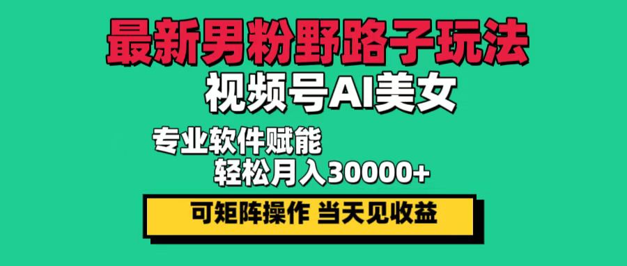 最新男粉野路子玩法，视频号AI美女，当天见收益，轻松月入30000＋网赚项目-副业赚钱-互联网创业-资源整合八方网创