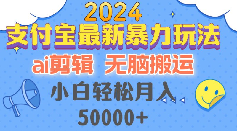 2024支付宝最新暴力玩法，AI剪辑，无脑搬运，小白轻松月入50000+网赚项目-副业赚钱-互联网创业-资源整合八方网创