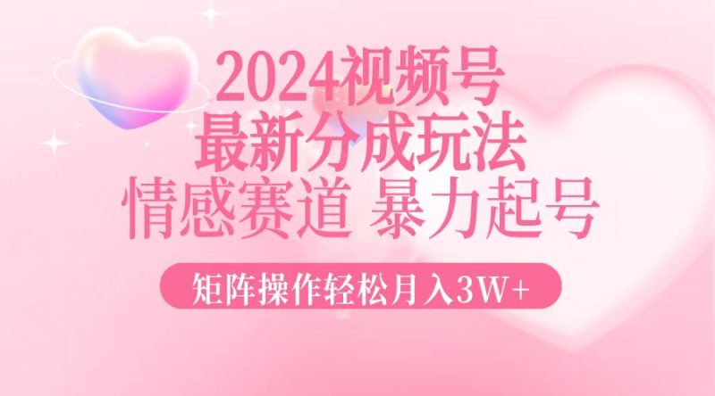 2024最新视频号分成玩法,情感赛道,暴力起号,矩阵操作轻松月入3W+网赚项目-副业赚钱-互联网创业-资源整合八方网创