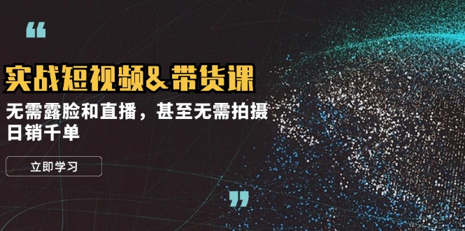 实战短视频带货课，无需露脸和直播，甚至无需拍摄，日销千单网赚项目-副业赚钱-互联网创业-资源整合八方网创