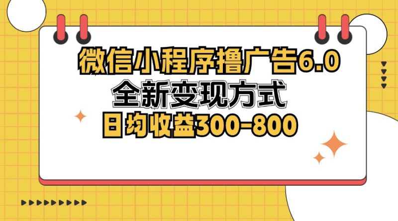 微信小程序撸广告6.0，全新变现方式，日均收益300-800网赚项目-副业赚钱-互联网创业-资源整合八方网创