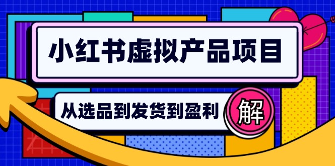 小红书虚拟产品店铺运营指南：从选品到自动发货，轻松实现日躺赚几百网赚项目-副业赚钱-互联网创业-资源整合八方网创