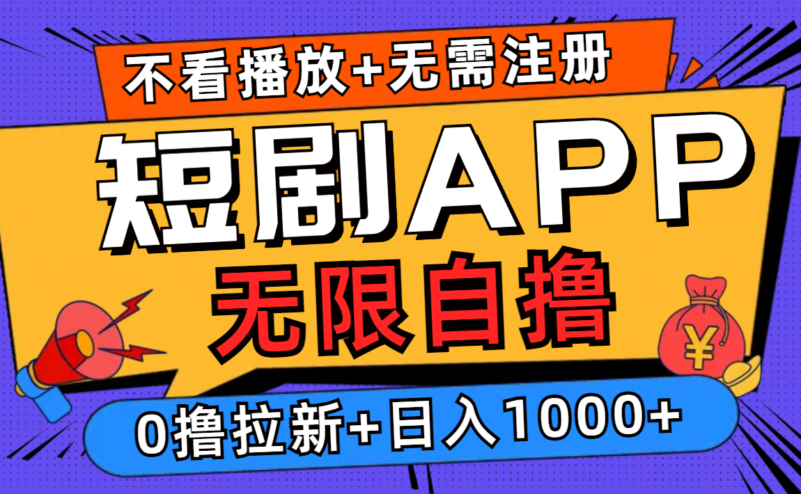 短剧app无限自撸，不看播放不用注册，0撸拉新日入1000+网赚项目-副业赚钱-互联网创业-资源整合八方网创