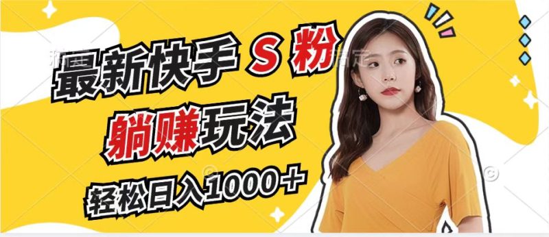最新快手S粉赛道，简单无脑拉爆流量躺赚玩法，轻松日入1000＋网赚项目-副业赚钱-互联网创业-资源整合八方网创