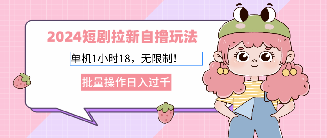 2024短剧拉新自撸玩法。单机1小时18，无限制，批量操作日入过千网赚项目-副业赚钱-互联网创业-资源整合八方网创