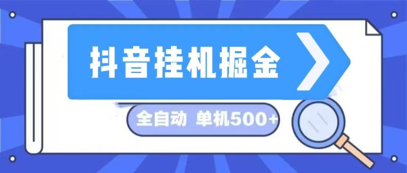 抖音挂机掘金 日入500+ 全自动挂机项目 长久稳定 网赚项目-副业赚钱-互联网创业-资源整合八方网创