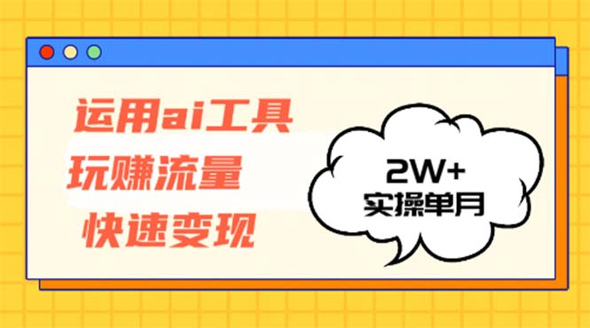 运用AI工具玩赚流量快速变现 实操单月2w+网赚项目-副业赚钱-互联网创业-资源整合八方网创