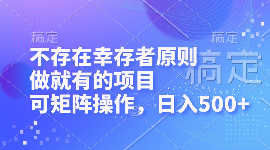 不存在幸存者原则，做就有的项目，可矩阵操作，日入500+网赚项目-副业赚钱-互联网创业-资源整合八方网创