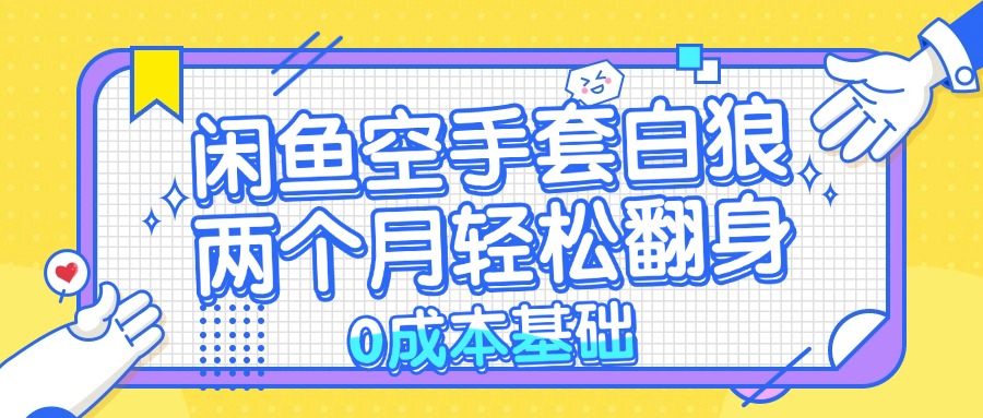 闲鱼空手套白狼 0成本基础，简单易上手项目 两个月轻松翻身           …网赚项目-副业赚钱-互联网创业-资源整合八方网创