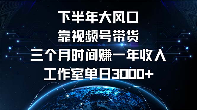 下半年风口项目，靠视频号带货三个月时间赚一年收入，工作室单日3000+网赚项目-副业赚钱-互联网创业-资源整合八方网创