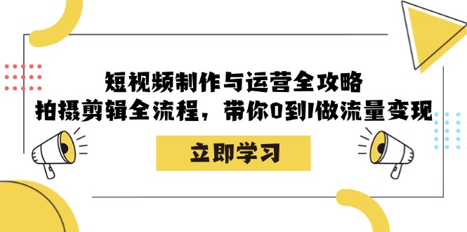 短视频制作与运营全攻略：拍摄剪辑全流程，带你0到1做流量变现网赚项目-副业赚钱-互联网创业-资源整合八方网创