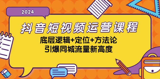 抖音短视频运营课程，底层逻辑+定位+方法论，引爆同城流量新高度网赚项目-副业赚钱-互联网创业-资源整合八方网创