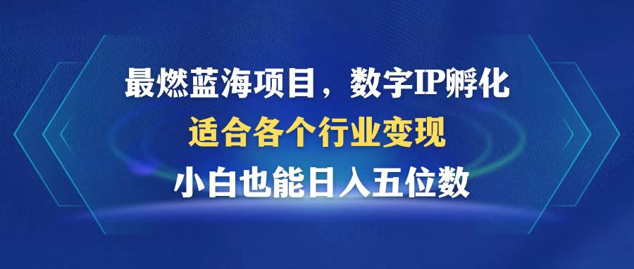 最燃蓝海项目  数字IP孵化  适合各个行业变现  小白也能日入5位数网赚项目-副业赚钱-互联网创业-资源整合八方网创