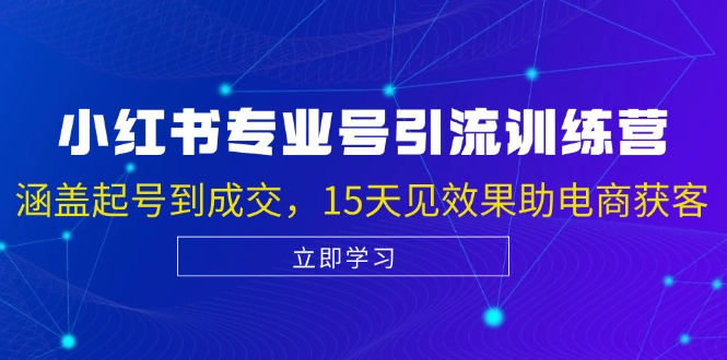 小红书专业号引流陪跑课，涵盖起号到成交，15天见效果助电商获客网赚项目-副业赚钱-互联网创业-资源整合八方网创