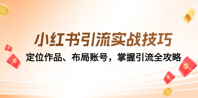 小红书引流实战技巧：定位作品、布局账号，掌握引流全攻略网赚项目-副业赚钱-互联网创业-资源整合八方网创