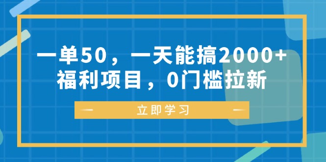一单50，一天能搞2000+，福利项目，0门槛拉新网赚项目-副业赚钱-互联网创业-资源整合八方网创
