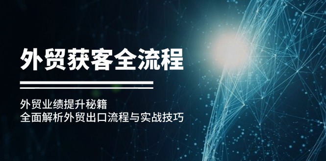 外贸获客全流程：外贸业绩提升秘籍：全面解析外贸出口流程与实战技巧网赚项目-副业赚钱-互联网创业-资源整合八方网创