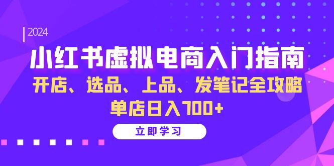 小红书虚拟电商入门指南：开店、选品、上品、发笔记全攻略   单店日入700+网赚项目-副业赚钱-互联网创业-资源整合八方网创