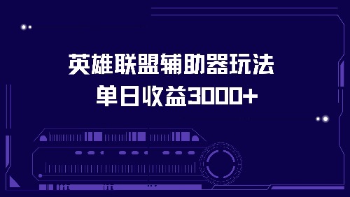 英雄联盟辅助器玩法单日收益3000+网赚项目-副业赚钱-互联网创业-资源整合八方网创