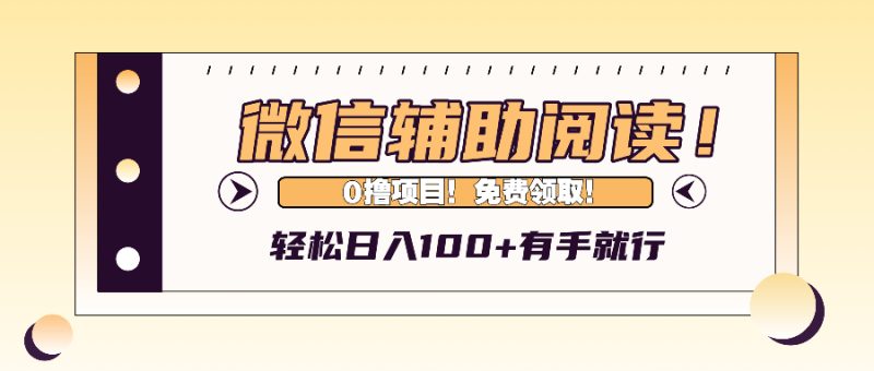 微信辅助阅读，日入100+，0撸免费领取。网赚项目-副业赚钱-互联网创业-资源整合八方网创