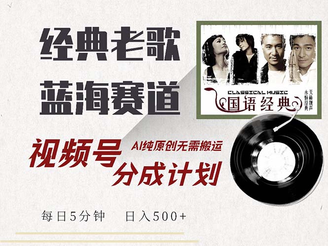 最新经典老歌赛道，视频号分成计划收益拿到手软，AI纯原创，无需搬运每…网赚项目-副业赚钱-互联网创业-资源整合八方网创