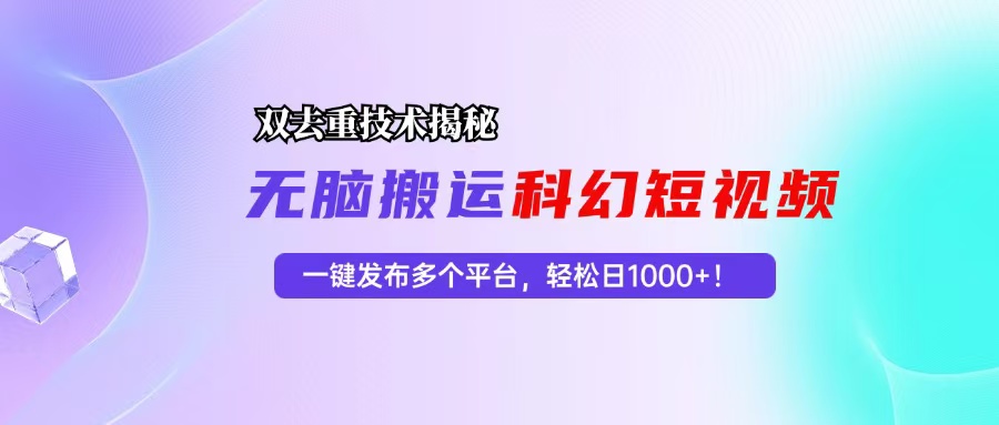 科幻短视频双重去重技术揭秘，一键发布多个平台，轻松日入1000+！网赚项目-副业赚钱-互联网创业-资源整合八方网创
