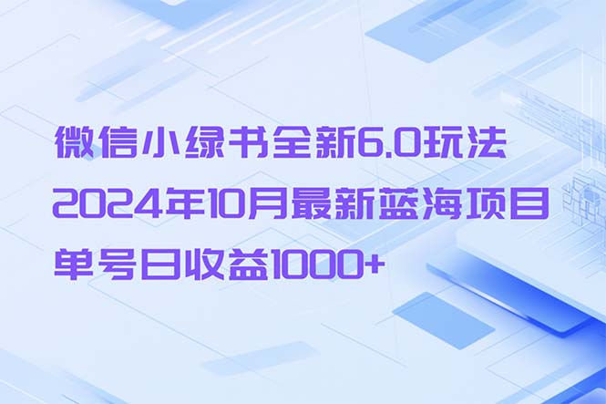 微信小绿书全新6.0玩法，2024年10月最新蓝海项目，单号日收益1000+网赚项目-副业赚钱-互联网创业-资源整合八方网创