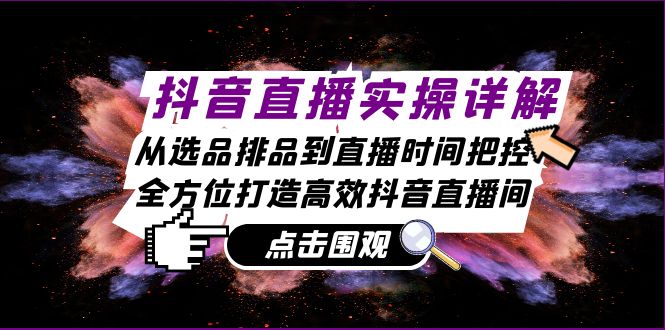 抖音直播实操详解：从选品排品到直播时间把控，全方位打造高效抖音直播间网赚项目-副业赚钱-互联网创业-资源整合八方网创