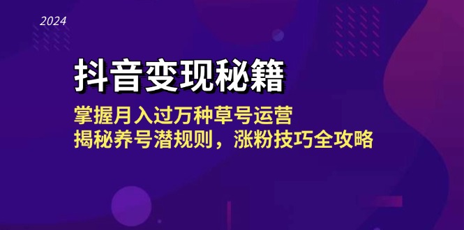 抖音变现秘籍：掌握月入过万种草号运营，揭秘养号潜规则，涨粉技巧全攻略网赚项目-副业赚钱-互联网创业-资源整合八方网创