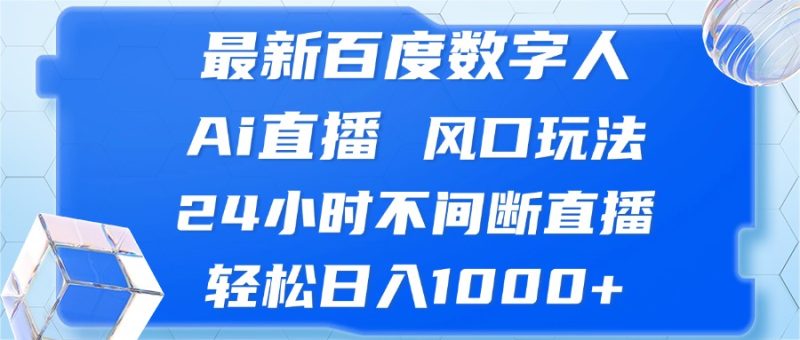 最新百度数字人Ai直播，风口玩法，24小时不间断直播，轻松日入1000+网赚项目-副业赚钱-互联网创业-资源整合八方网创