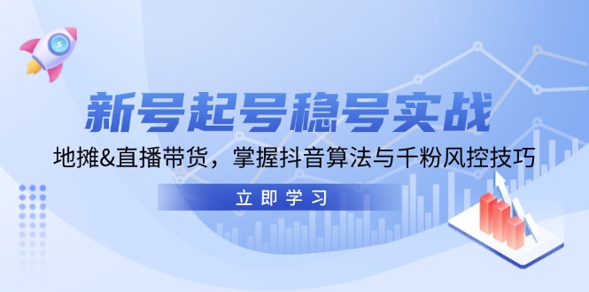 新号起号稳号实战：地摊&直播带货，掌握抖音算法与千粉风控技巧网赚项目-副业赚钱-互联网创业-资源整合八方网创