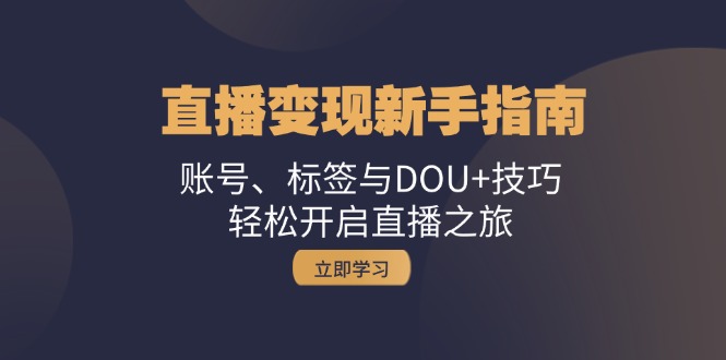 直播变现新手指南：账号、标签与DOU+技巧，轻松开启直播之旅网赚项目-副业赚钱-互联网创业-资源整合八方网创