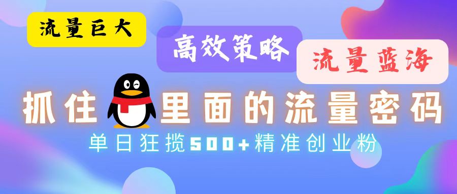 流量蓝海，抓住QQ里面的流量密码！高效策略，单日狂揽500+精准创业粉网赚项目-副业赚钱-互联网创业-资源整合八方网创