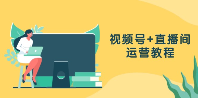 视频号+直播间运营教程：作品创作、直播设置与数据分析一网打尽网赚项目-副业赚钱-互联网创业-资源整合八方网创