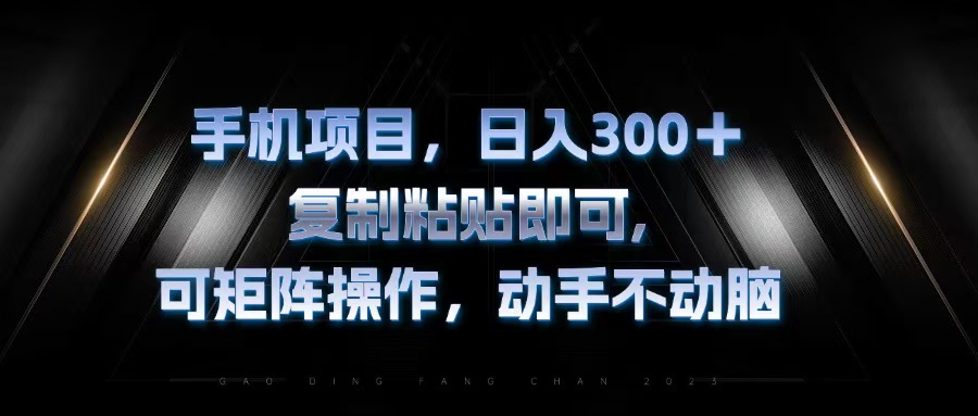 手机项目，日入300+，复制黏贴即可，可矩阵操作，动手不动脑网赚项目-副业赚钱-互联网创业-资源整合八方网创
