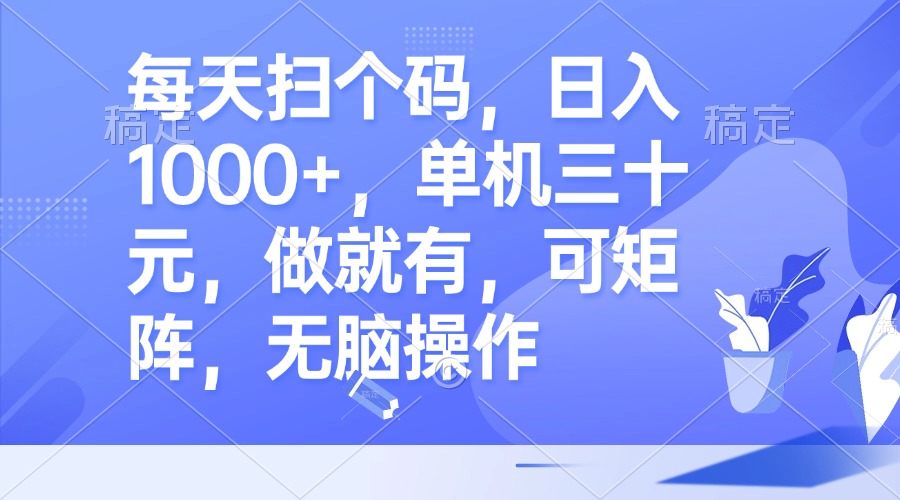 每天扫个码，日入1000+，单机三十元，做就有，可矩阵，无脑操作网赚项目-副业赚钱-互联网创业-资源整合八方网创