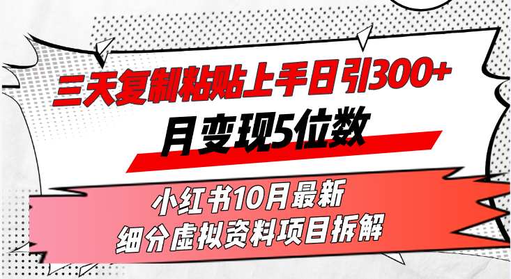 三天复制粘贴上手日引300+月变现5位数小红书10月最新 细分虚拟资料项目…网赚项目-副业赚钱-互联网创业-资源整合八方网创