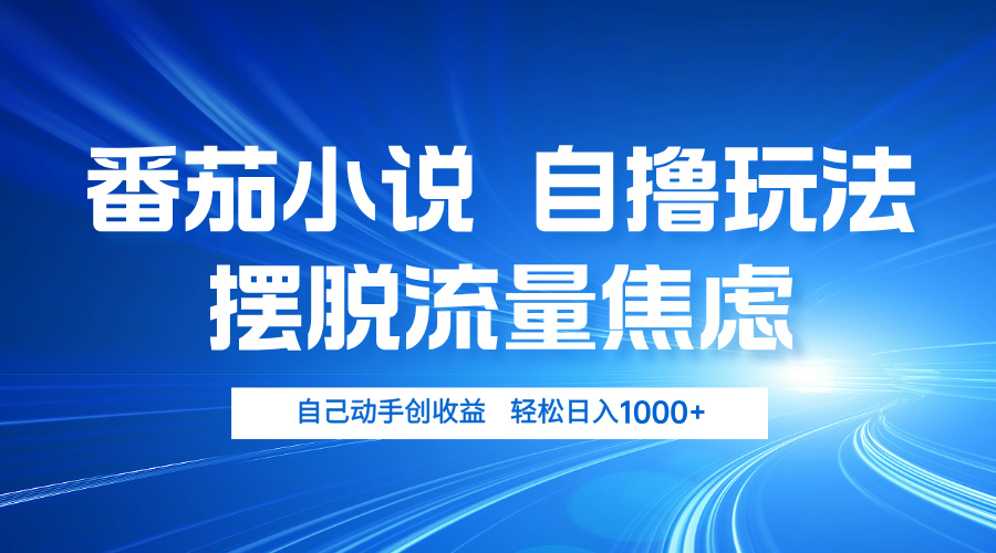 番茄小说自撸玩法 摆脱流量焦虑 日入1000+网赚项目-副业赚钱-互联网创业-资源整合八方网创