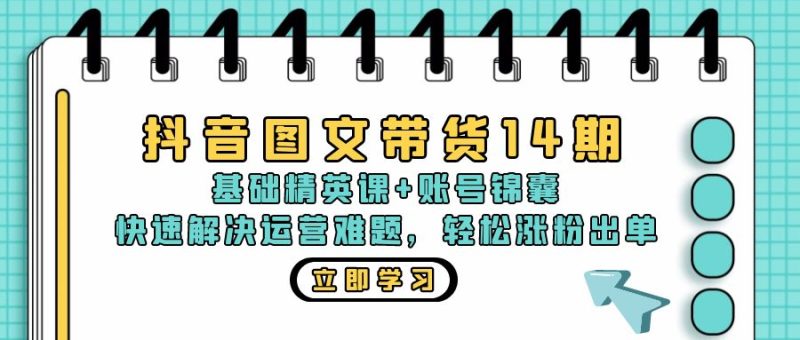 抖音 图文带货14期：基础精英课+账号锦囊，快速解决运营难题 轻松涨粉出单网赚项目-副业赚钱-互联网创业-资源整合八方网创
