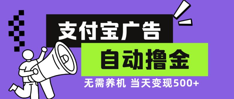 支付宝广告全自动撸金，无需养机，当天落地500+网赚项目-副业赚钱-互联网创业-资源整合八方网创