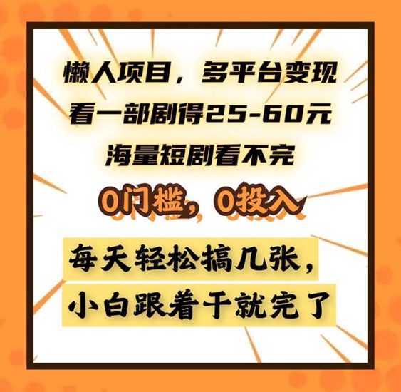 懒人项目，多平台变现，看一部剧得25~60，海量短剧看不完，0门槛，0投…网赚项目-副业赚钱-互联网创业-资源整合八方网创