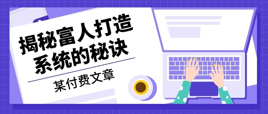 某付费文章：《揭秘富人打造系统的秘诀》网赚项目-副业赚钱-互联网创业-资源整合八方网创