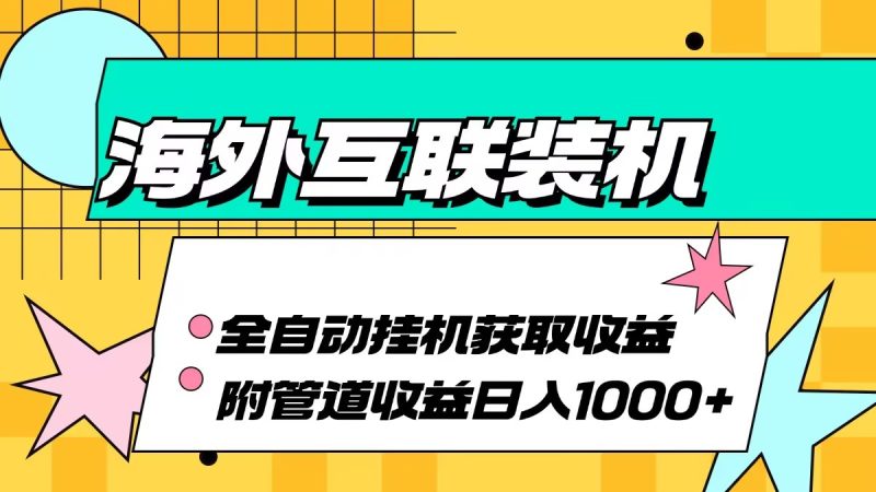 海外互联装机全自动运行获取收益、附带管道收益轻松日入1000+网赚项目-副业赚钱-互联网创业-资源整合八方网创