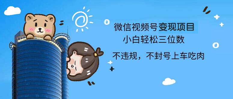 2024最新微信视频号变现项目，小白轻松月入四位数网赚项目-副业赚钱-互联网创业-资源整合八方网创