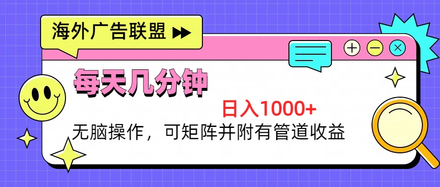 海外广告联盟，每天几分钟日入1000+无脑操作，可矩阵并附有管道收益网赚项目-副业赚钱-互联网创业-资源整合八方网创